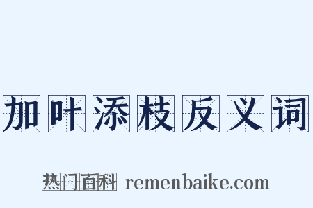加叶添枝反义词是什么意思的图片